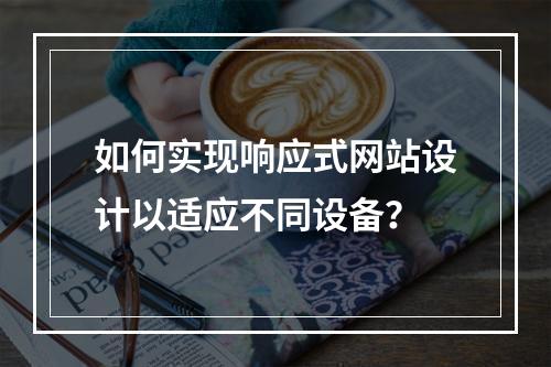 如何实现响应式网站设计以适应不同设备?