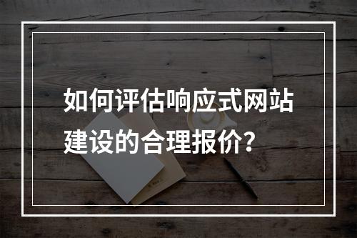 如何评估响应式网站建设的合理报价?