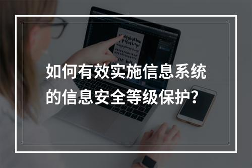 如何有效实施信息系统的信息安全等级保护?