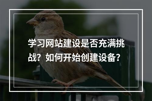学习网站建设是否充满挑战?如何开始创建设备?