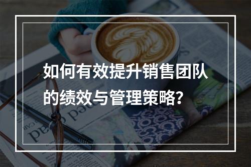 如何有效提升销售团队的绩效与管理策略?
