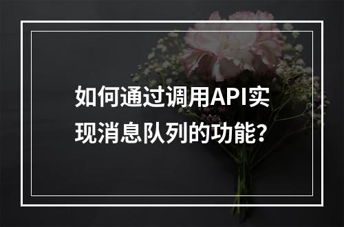 如何通过调用API实现消息队列的功能?