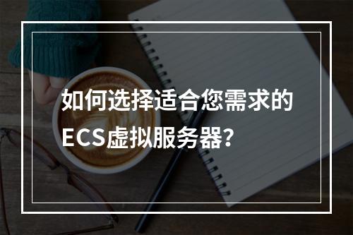 如何选择适合您需求的ECS虚拟服务器?