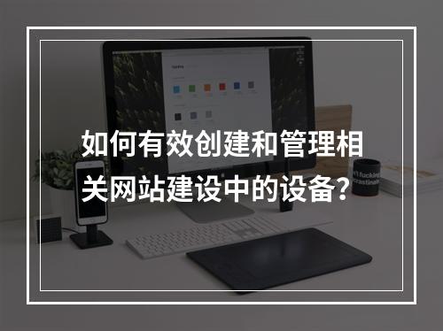 如何有效创建和管理相关网站建设中的设备?