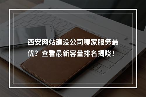 西安网站建设公司哪家服务最优?查看最新容量排名揭晓!