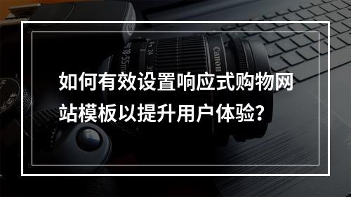 如何有效设置响应式购物网站模板以提升用户体验?