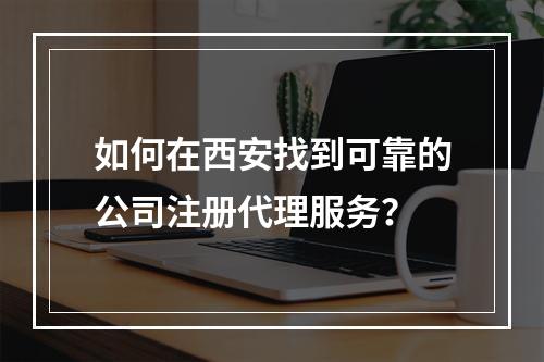 如何在西安找到可靠的公司注册代理服务?