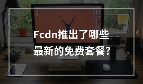 Fcdn推出了哪些最新的免费套餐?