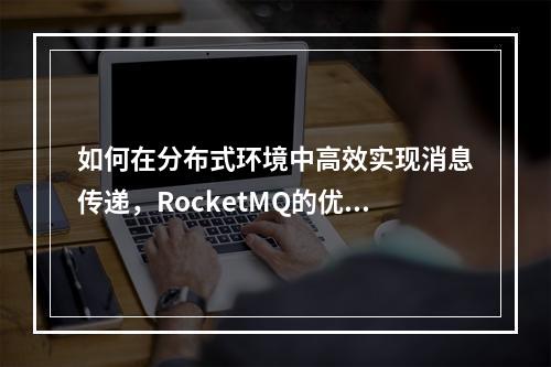 如何在分布式环境中高效实现消息传递,RocketMQ的优势与应用探讨?