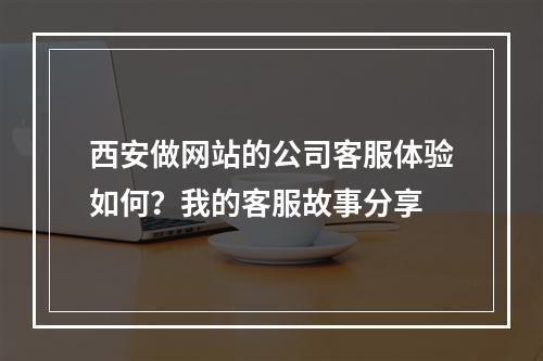 西安做网站的公司客服体验如何?我的客服故事分享