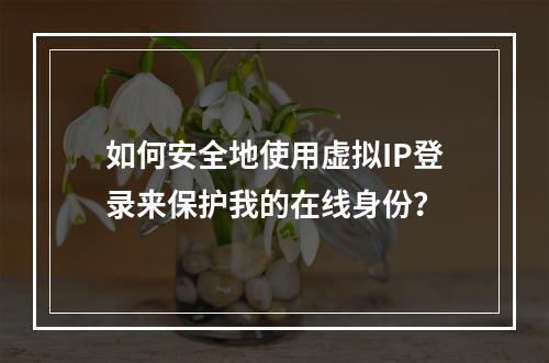 如何安全地使用虚拟IP登录来保护我的在线身份?