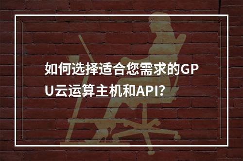 如何选择适合您需求的GPU云运算主机和API?