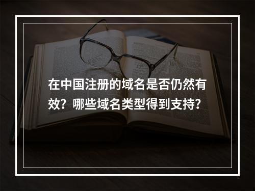 在中国注册的域名是否仍然有效?哪些域名类型得到支持?