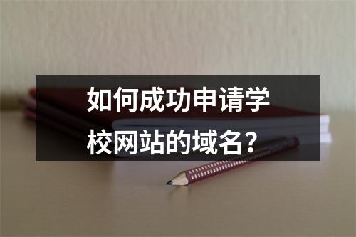 如何成功申请学校网站的域名?