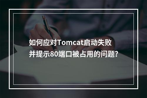 如何应对Tomcat启动失败并提示80端口被占用的问题?