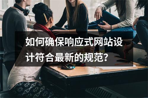 如何确保响应式网站设计符合最新的规范?