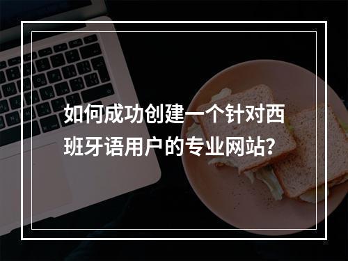 如何成功创建一个针对西班牙语用户的专业网站?
