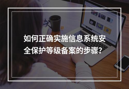 如何正确实施信息系统安全保护等级备案的步骤?