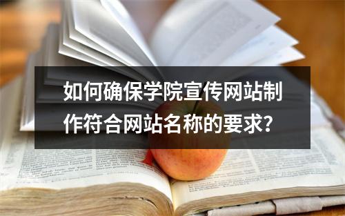 如何确保学院宣传网站制作符合网站名称的要求?