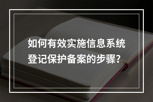 如何有效实施信息系统登记保护备案的步骤?