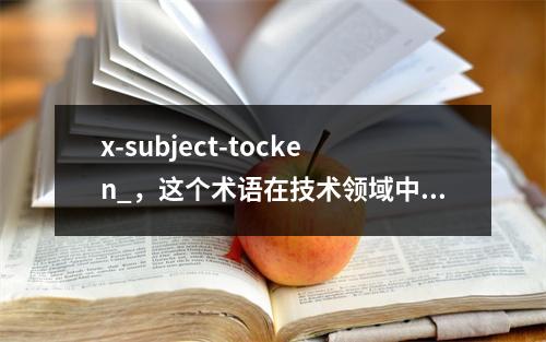 x-subject-tocken_,这个术语在技术领域中扮演着怎样的角色?