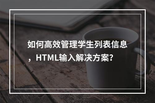 如何高效管理学生列表信息,HTML输入解决方案?