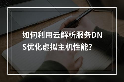 如何利用云解析服务DNS优化虚拟主机性能?