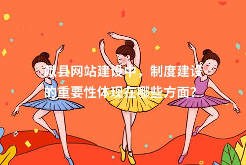 献县网站建设中,制度建设的重要性体现在哪些方面?
