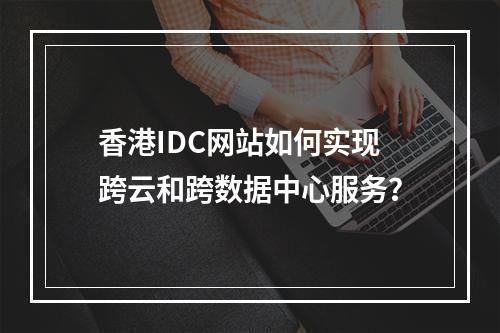 香港IDC网站如何实现跨云和跨数据中心服务?