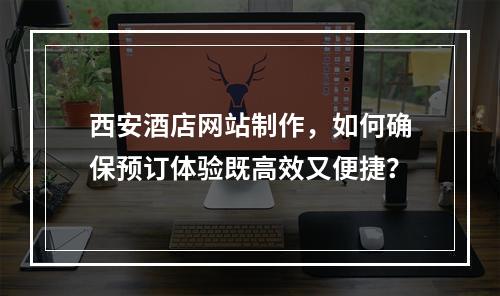 西安酒店网站制作,如何确保预订体验既高效又便捷?