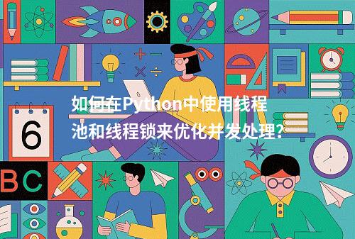 如何在Python中使用线程池和线程锁来优化并发处理?
