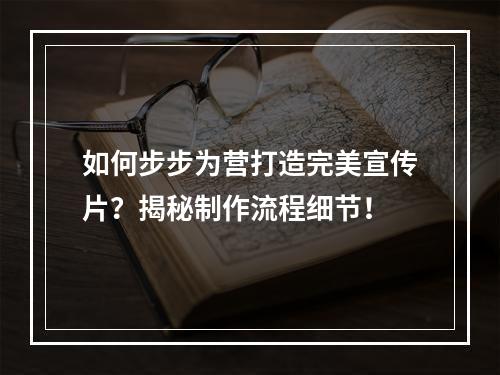 如何步步为营打造完美宣传片?揭秘制作流程细节!