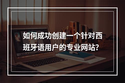 如何成功创建一个针对西班牙语用户的专业网站?