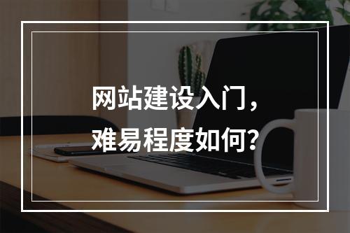 网站建设入门,难易程度如何?