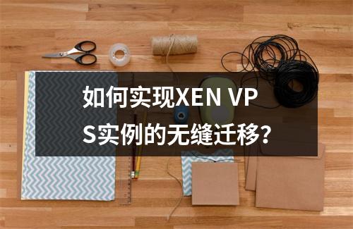 如何实现XEN VPS实例的无缝迁移?