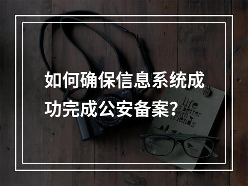 如何确保信息系统成功完成公安备案?