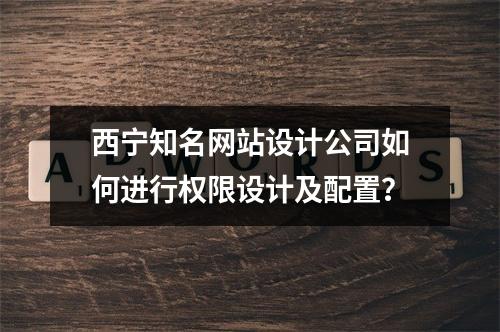 西宁知名网站设计公司如何进行权限设计及配置?