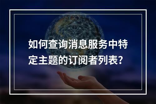 如何查询消息服务中特定主题的订阅者列表?