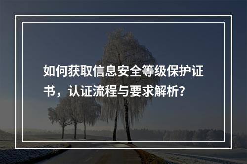 如何获取信息安全等级保护证书,认证流程与要求解析?