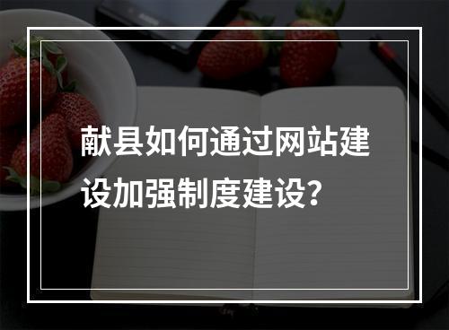 献县如何通过网站建设加强制度建设?
