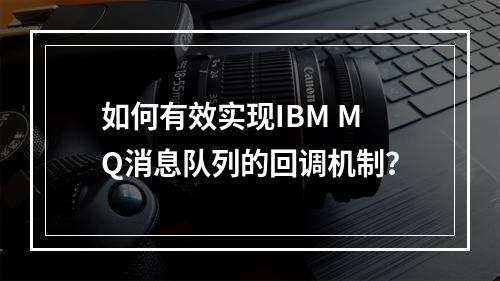 如何有效实现IBM MQ消息队列的回调机制?