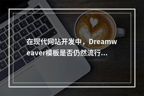 在现代网站开发中,Dreamweaver模板是否仍然流行?——以排序下推功能为例