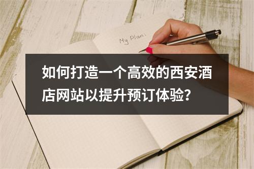 如何打造一个高效的西安酒店网站以提升预订体验?