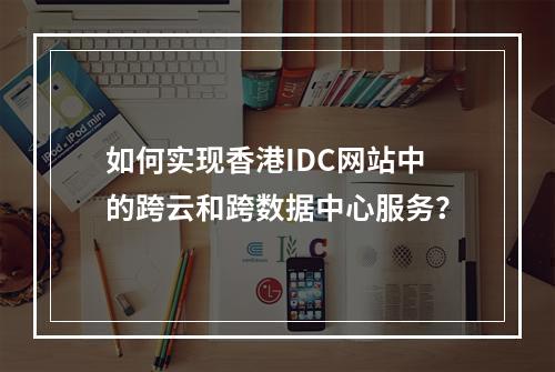 如何实现香港IDC网站中的跨云和跨数据中心服务?