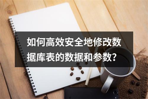 如何高效安全地修改数据库表的数据和参数?