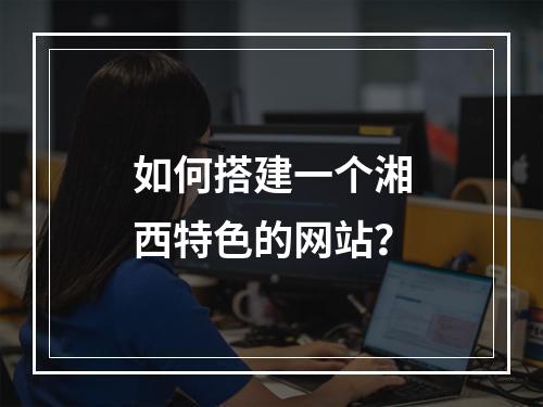 如何搭建一个湘西特色的网站?