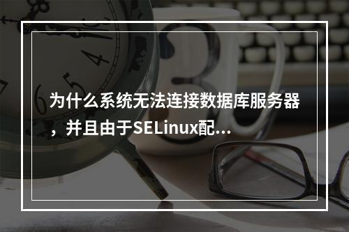 为什么系统无法连接数据库服务器,并且由于SELinux配置错误而无法进入系统?