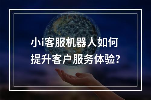 小i客服机器人如何提升客户服务体验?