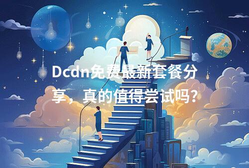 Dcdn免费最新套餐分享,真的值得尝试吗?