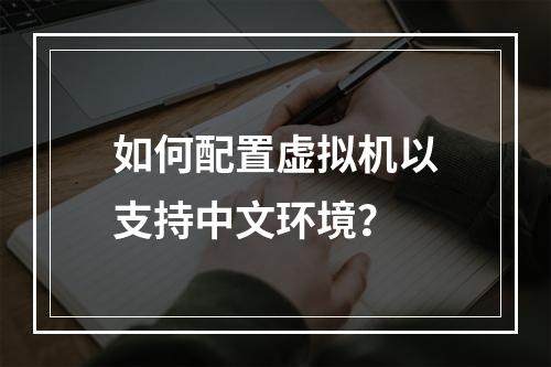 如何配置虚拟机以支持中文环境?